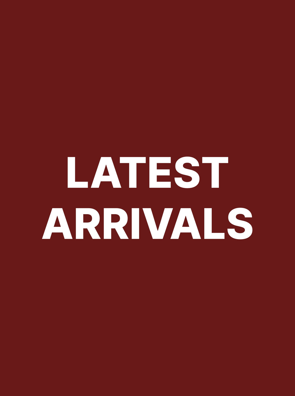 LATEST ARRIVALS